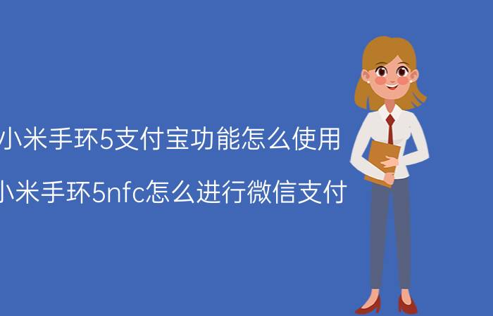 小米手环5支付宝功能怎么使用 小米手环5nfc怎么进行微信支付？